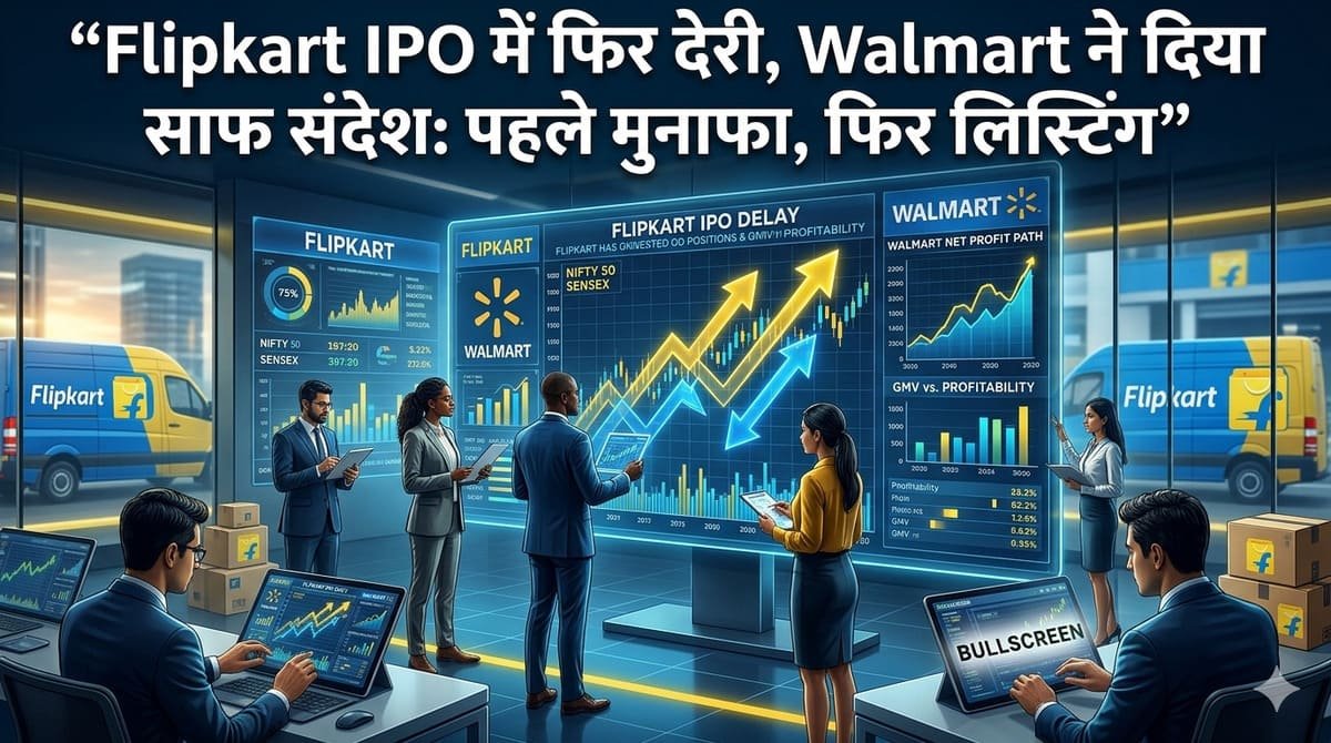Flipkart IPO में फिर देरी, Walmart ने दिया साफ संदेश: पहले मुनाफा, फिर लिस्टिंग