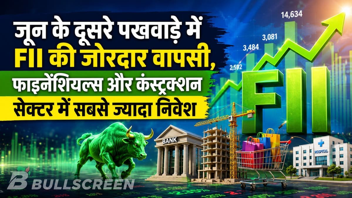जून के दूसरे पखवाड़े में FII की जोरदार वापसी, फाइनेंशियल्स और कंस्ट्रक्शन सेक्टर में सबसे ज्यादा निवेश